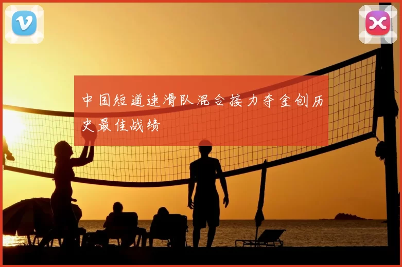 中国短道速滑队混合接力夺金创历史最佳战绩