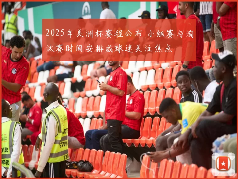 2025年美洲杯赛程公布 小组赛与淘汰赛时间安排成球迷关注焦点