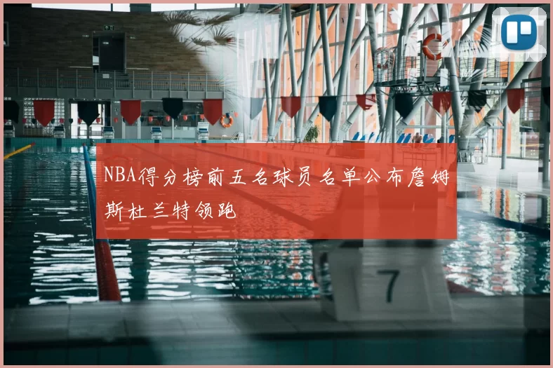 NBA得分榜前五名球员名单公布詹姆斯杜兰特领跑