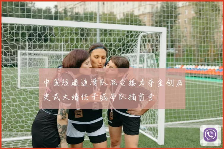 中国短道速滑队混合接力夺金创历史武大靖任子威率队摘首金