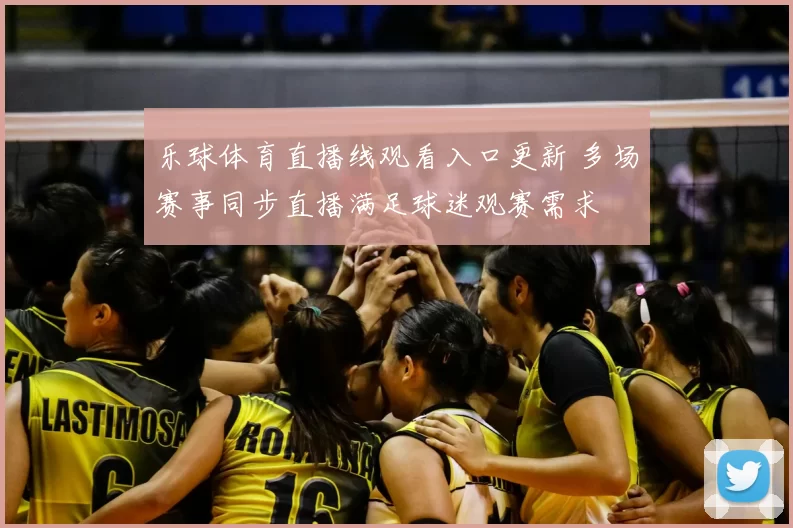 乐球体育直播线观看入口更新 多场赛事同步直播满足球迷观赛需求