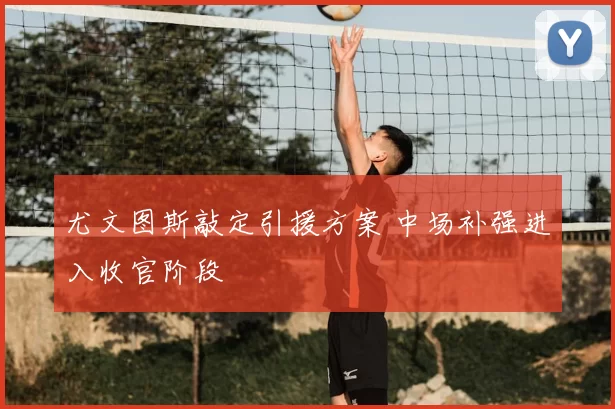 尤文图斯敲定引援方案 中场补强进入收官阶段