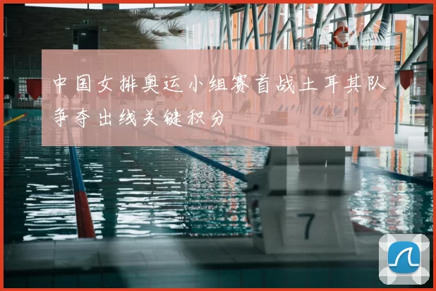 中国女排奥运小组赛首战土耳其队争夺出线关键积分