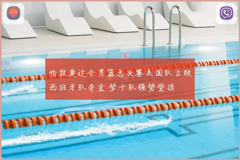 伦敦奥运会男篮总决赛美国队击败西班牙队夺金 梦十队强势登顶