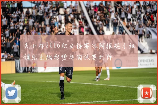 美洲杯2016积分榜赛况阿根廷小组领先出线形势与淘汰赛对阵
