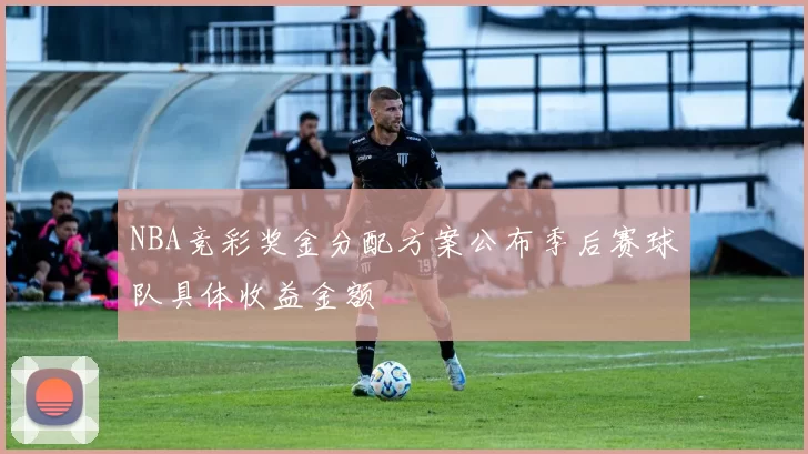 NBA竞彩奖金分配方案公布季后赛球队具体收益金额
