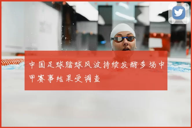 中国足球赌球风波持续发酵多场中甲赛事结果受调查