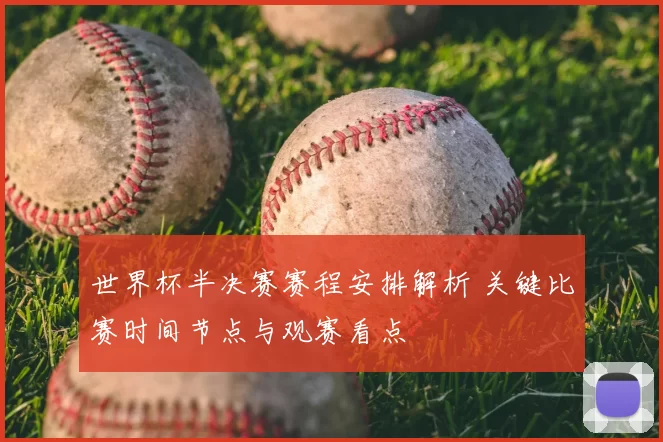 世界杯半决赛赛程安排解析 关键比赛时间节点与观赛看点