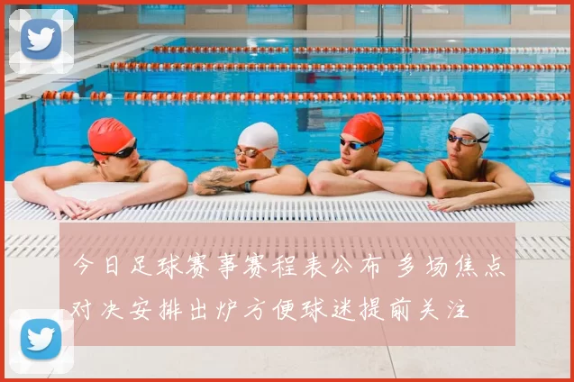 今日足球赛事赛程表公布 多场焦点对决安排出炉方便球迷提前关注