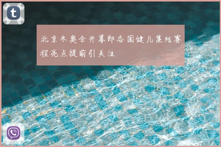 北京冬奥会开幕即各国健儿集结赛程亮点提前引关注