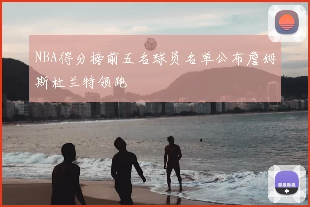 NBA得分榜前五名球员名单公布詹姆斯杜兰特领跑