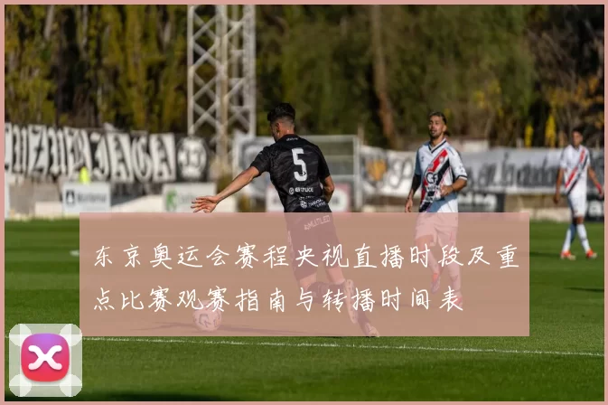 东京奥运会赛程央视直播时段及重点比赛观赛指南与转播时间表