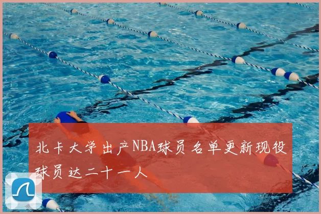 北卡大学出产NBA球员名单更新现役球员达二十一人