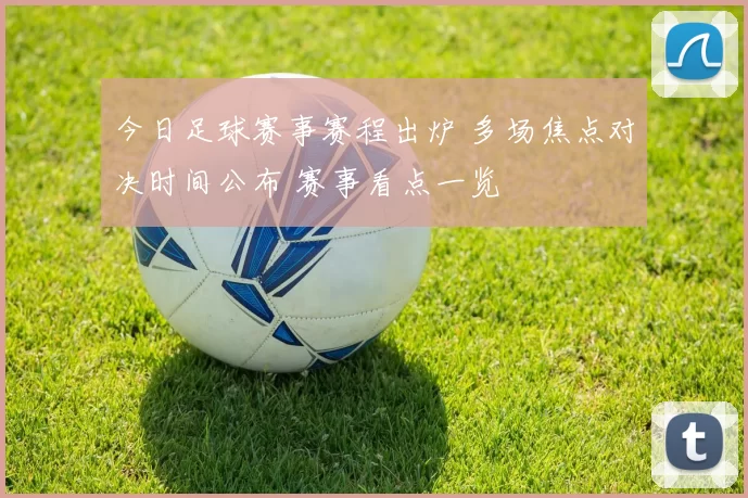 今日足球赛事赛程出炉 多场焦点对决时间公布 赛事看点一览