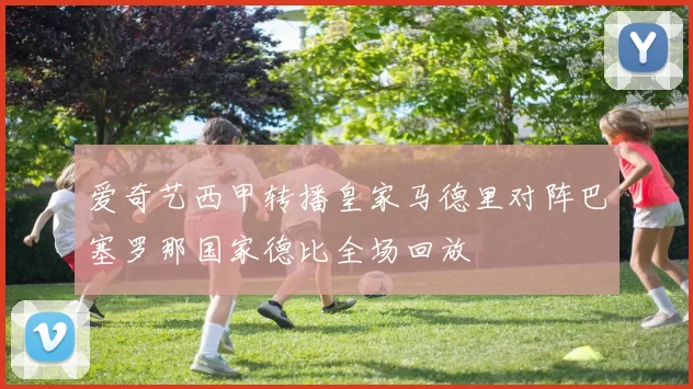 爱奇艺西甲转播皇家马德里对阵巴塞罗那国家德比全场回放