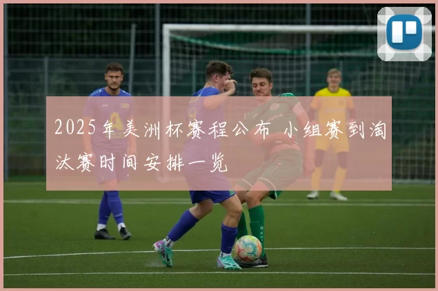 2025年美洲杯赛程公布 小组赛到淘汰赛时间安排一览