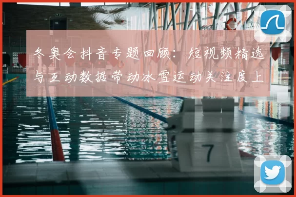 冬奥会抖音专题回顾：短视频精选与互动数据带动冰雪运动关注度上升