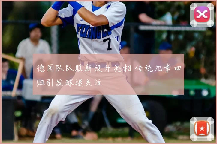 德国队队服新设计亮相 传统元素回归引发球迷关注