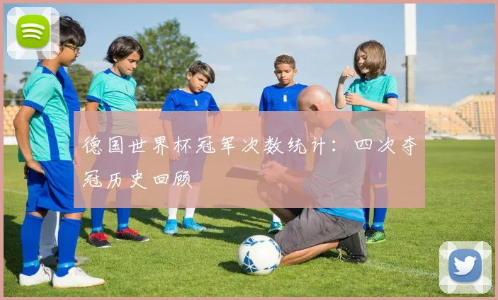 德国世界杯冠军次数统计:四次夺冠历史回顾