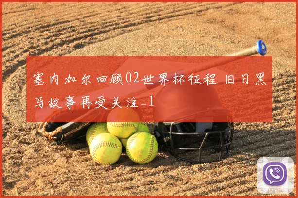 塞内加尔回顾02世界杯征程 旧日黑马故事再受关注_1