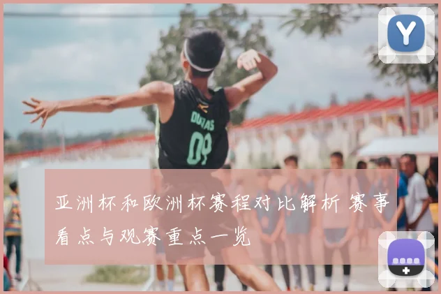 亚洲杯和欧洲杯赛程对比解析 赛事看点与观赛重点一览