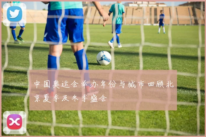 中国奥运会举办年份与城市回顾北京夏季及冬季盛会