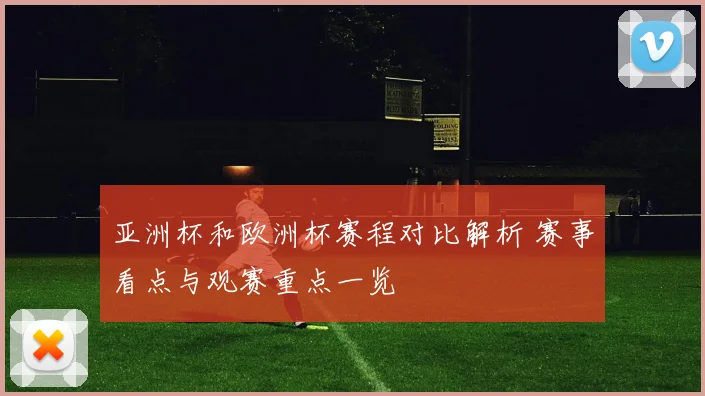 亚洲杯和欧洲杯赛程对比解析 赛事看点与观赛重点一览