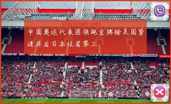 中国奥运代表团领跑金牌榜美国紧追其后日本位居第三