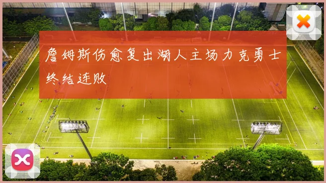 詹姆斯伤愈复出湖人主场力克勇士终结连败