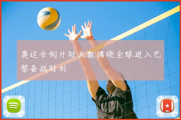 奥运会倒计时天数揭晓全球进入巴黎备战时刻